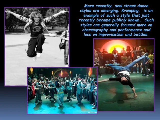 More recently, new street dance styles are emerging. Krumping, is an example