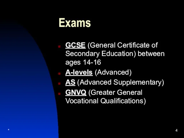 * Exams GCSE (General Certificate of Secondary Education) between ages 14-16 A-levels