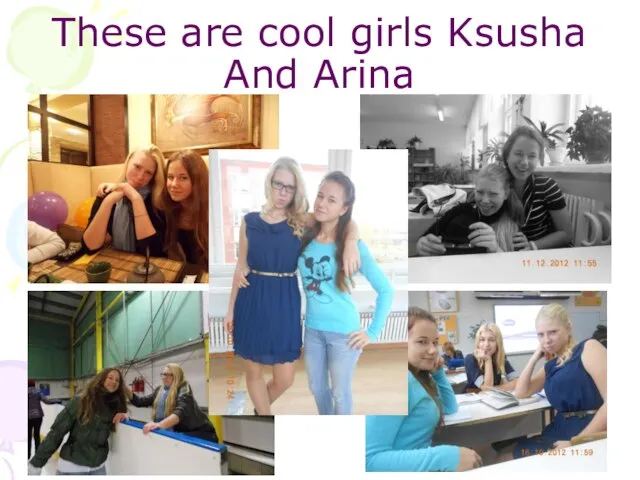 These are cool girls Ksusha And Arina