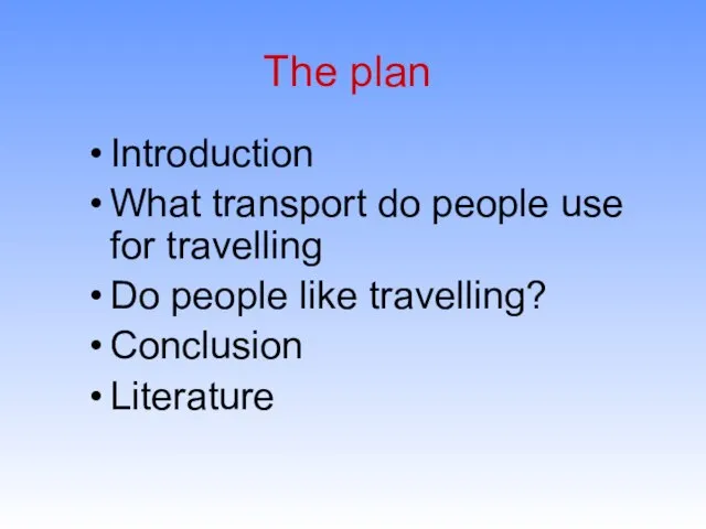 The plan Introduction What transport do people use for travelling Do people like travelling? Conclusion Literature