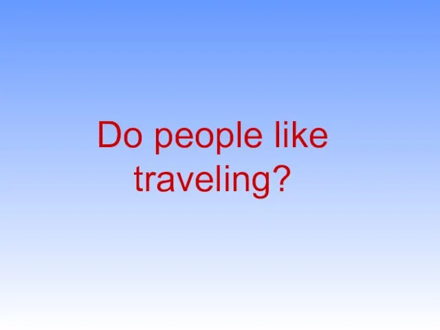 Do people like traveling?