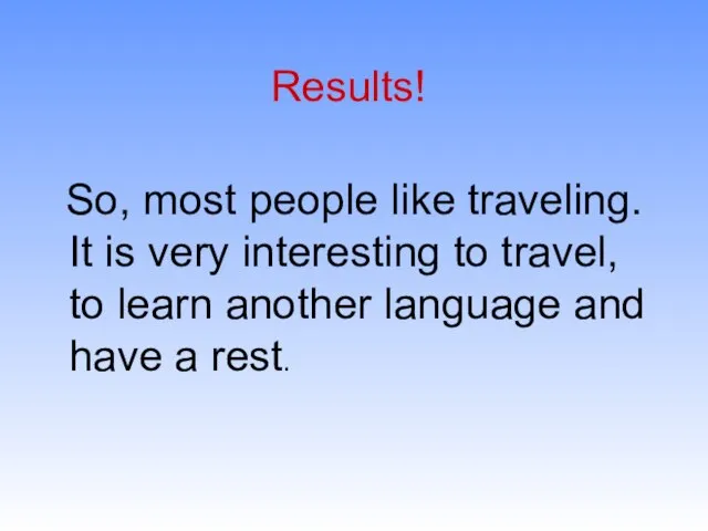 Results! So, most people like traveling. It is very interesting to travel,