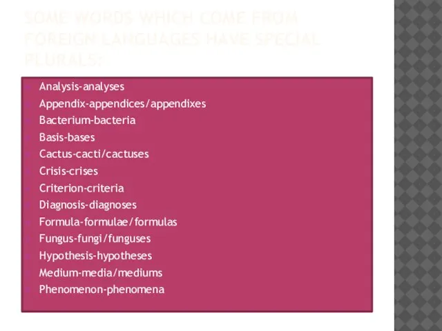 Some words which come from foreign languages have special plurals: Analysis-analyses Appendix-appendices/appendixes