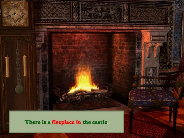 There is a fireplace in the castle.