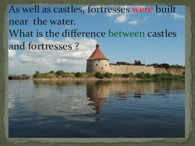 As well as castles, fortresses were built near the water. What is