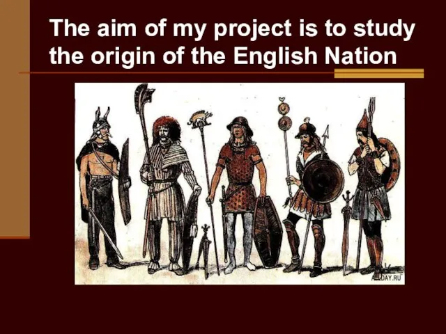 The aim of my project is to study the origin of the English Nation