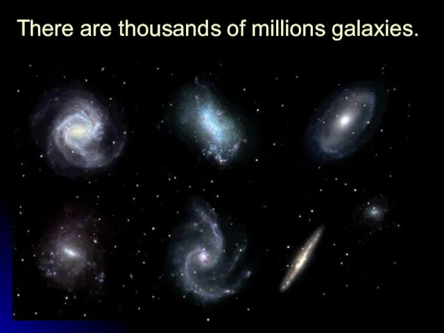 There are thousands of millions galaxies.