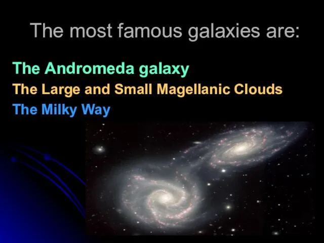 The most famous galaxies are: The Andromeda galaxy The Large and Small