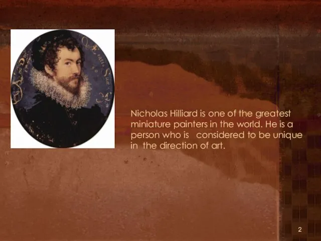 Nicholas Hilliard is one of the greatest miniature painters in the world.