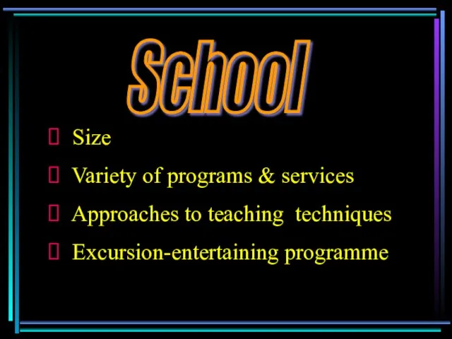 School Size Variety of programs & services Approaches to teaching techniques Excursion-entertaining programme