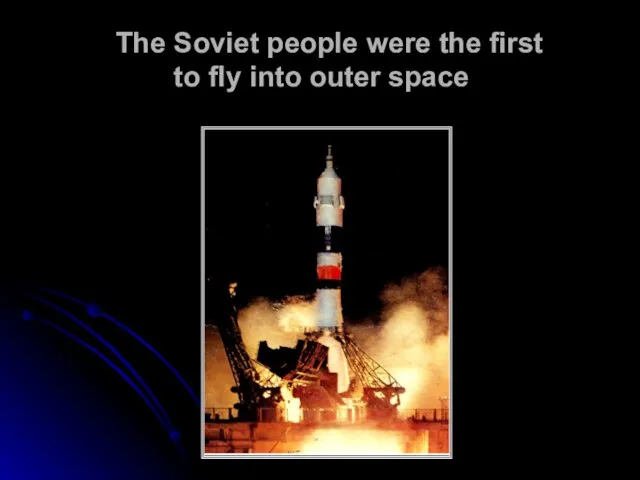 The Soviet people were the first to fly into outer space