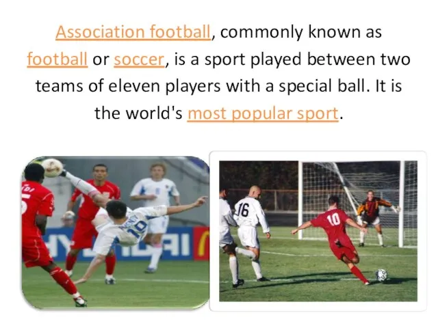 Association football, commonly known as football or soccer, is a sport played