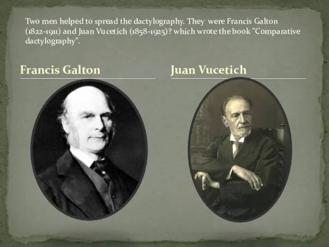 Francis Galton Juan Vucetich Two men helped to spread the dactylography. They