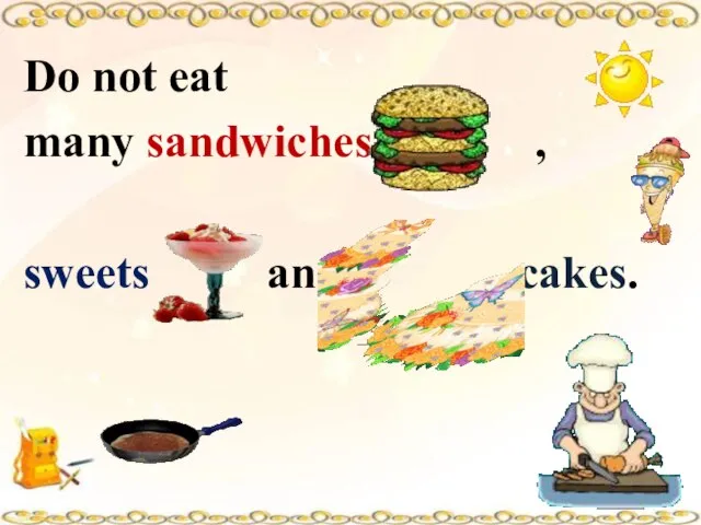 Do not eat many sandwiches , sweets and cakes.