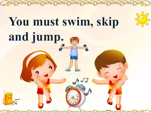 You must swim, skip and jump.