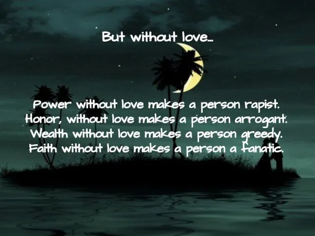 But without love… Power without love makes a person rapist. Honor, without