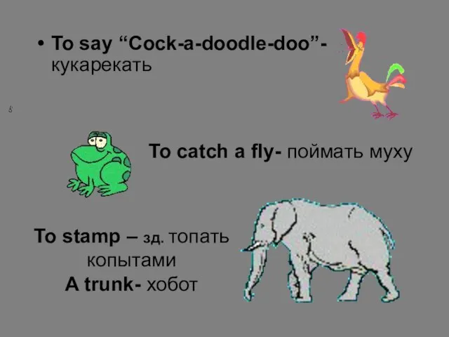 To say “Cock-a-doodle-doo”- кукарекать To catch a fly- поймать муху To stamp