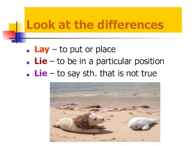 Look at the differences Lay – to put or place Lie –