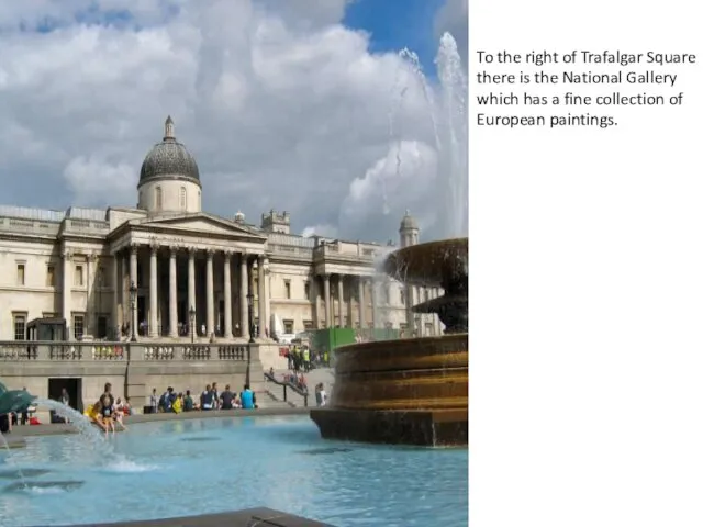 To the right of Trafalgar Square there is the National Gallery which