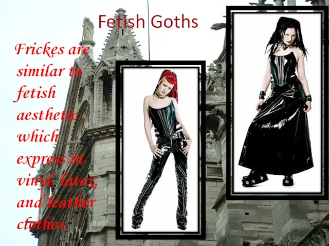 Fetish Goths Frickes are similar to fetish aesthetic which express in vinyl, latex, and leather clothes.