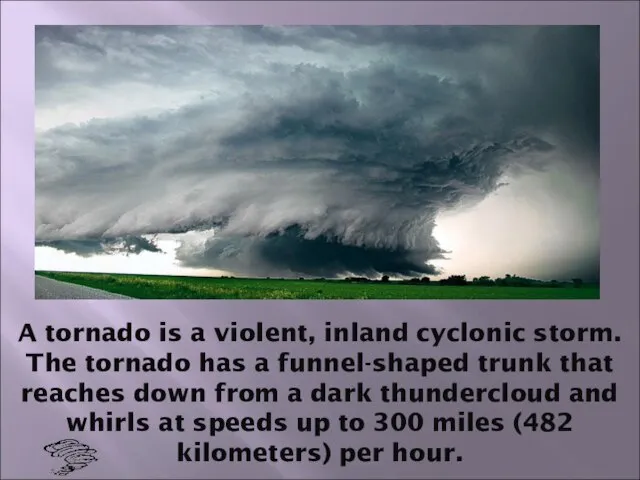 A tornado is a violent, inland cyclonic storm. The tornado has a