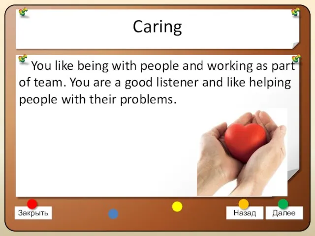 Caring You like being with people and working as part of team.