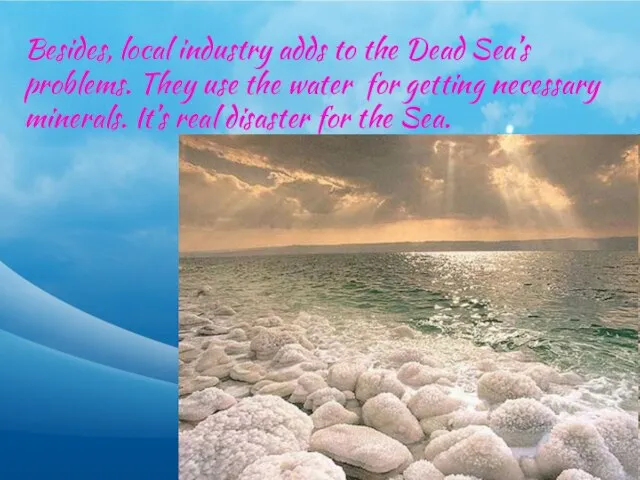 Besides, local industry adds to the Dead Sea’s problems. They use the