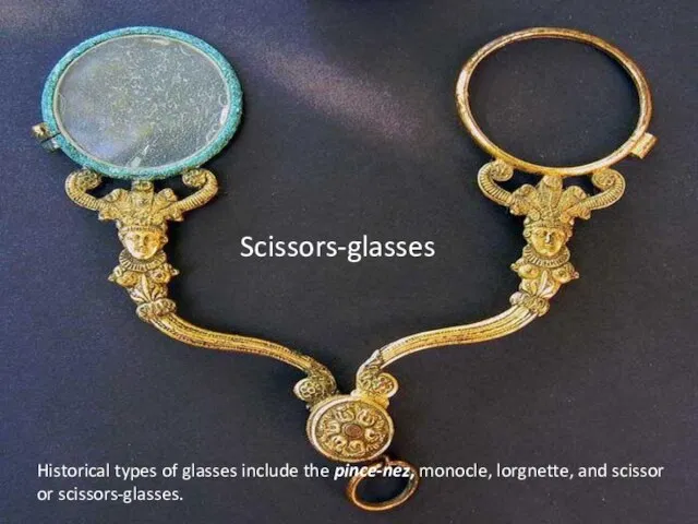 Historical types of glasses include the pince-nez, monocle, lorgnette, and scissor or scissors-glasses. Scissors-glasses