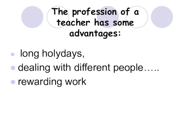 The profession of a teacher has some advantages: long holydays, dealing with different people….. rewarding work