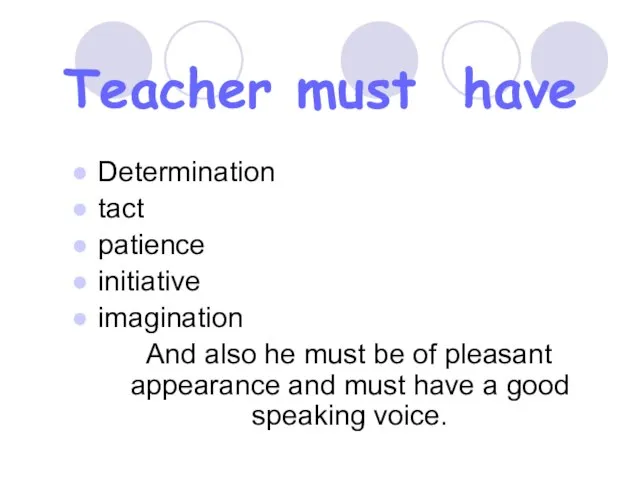 Teacher must have Determination tact patience initiative imagination And also he must