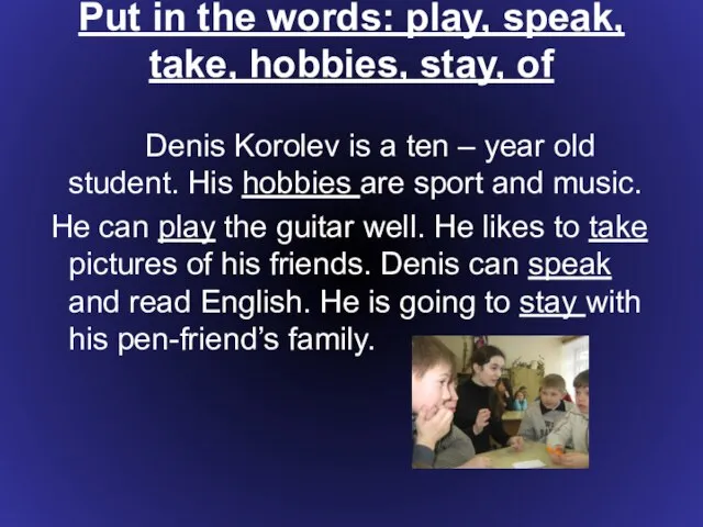 Put in the words: play, speak, take, hobbies, stay, of Denis Korolev