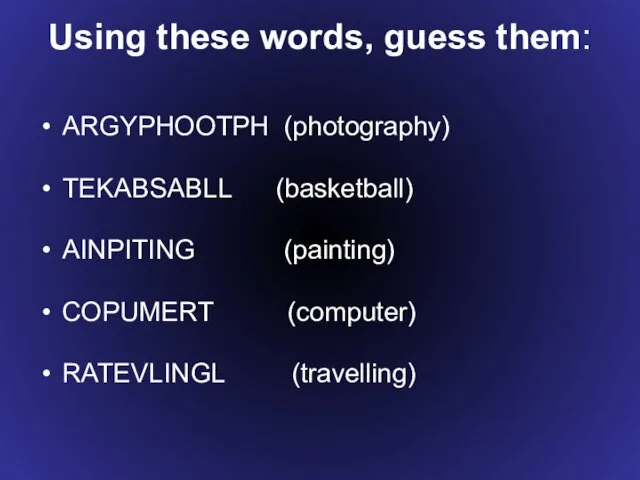Using these words, guess them: ARGYPHOOTPH (photography) TEKABSABLL (basketball) AINPITING (painting) COPUMERT (computer) RATEVLINGL (travelling)