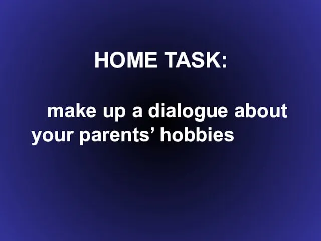 HOME TASK: make up a dialogue about your parents’ hobbies