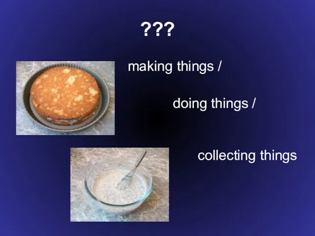 ??? making things / doing things / collecting things