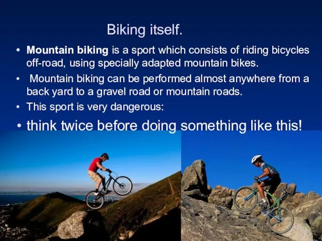 Biking itself. Mountain biking is a sport which consists of riding bicycles