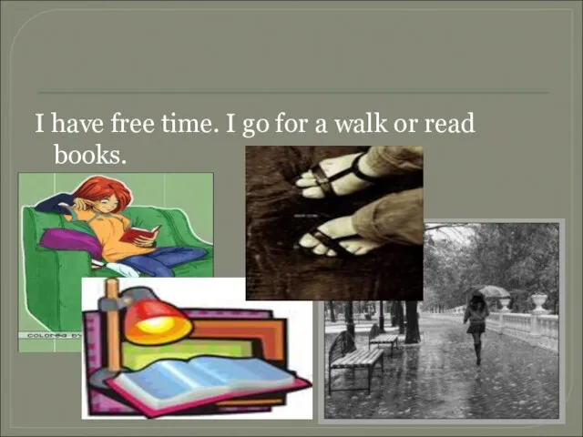 I have free time. I go for a walk or read books.