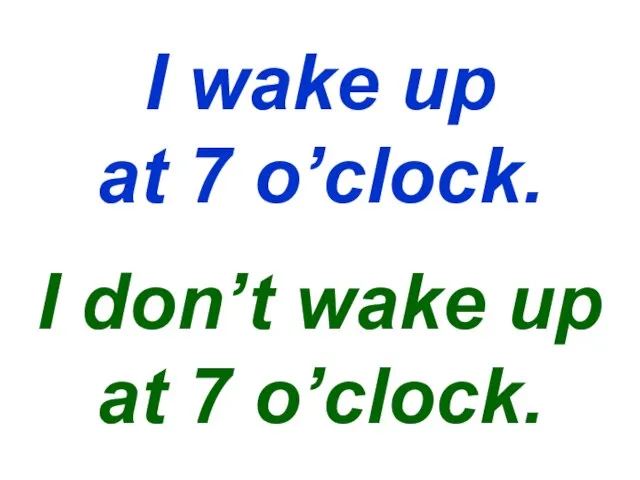 I wake up at 7 o’clock. I don’t wake up at 7 o’clock.