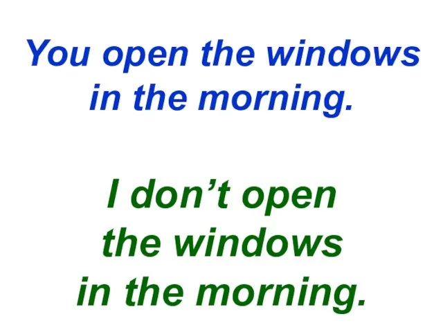 You open the windows in the morning. I don’t open the windows in the morning.