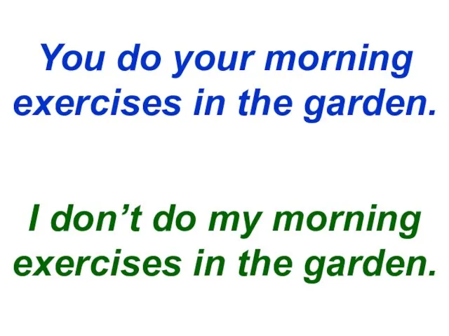 You do your morning exercises in the garden. I don’t do my