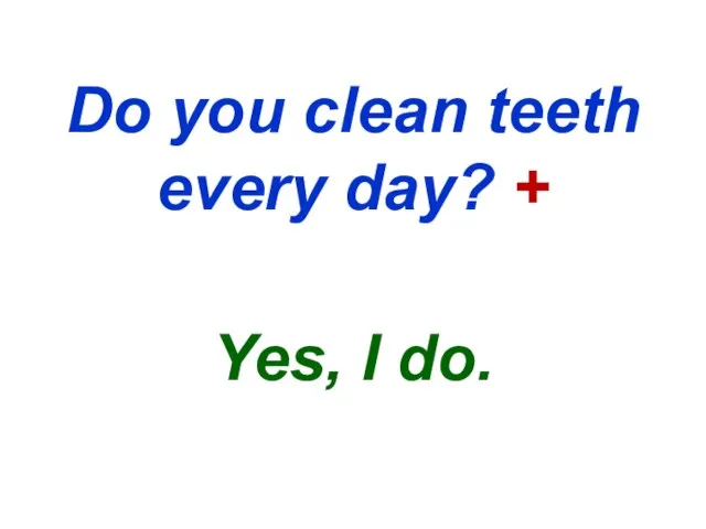 Do you clean teeth every day? + Yes, I do.
