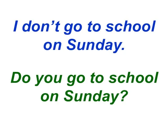 I don’t go to school on Sunday. Do you go to school on Sunday?