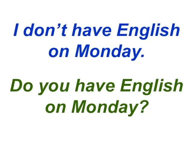 I don’t have English on Monday. Do you have English on Monday?
