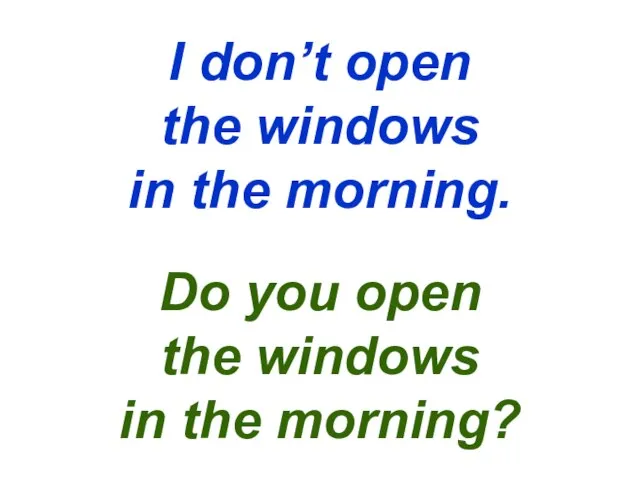 I don’t open the windows in the morning. Do you open the windows in the morning?