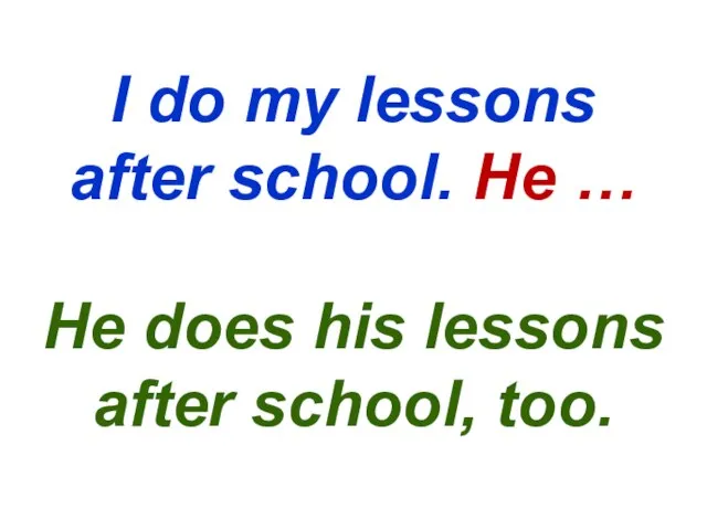 I do my lessons after school. He … He does his lessons after school, too.