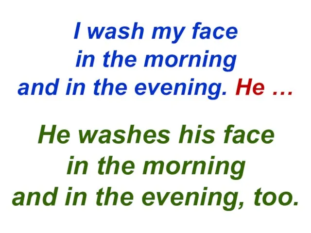 I wash my face in the morning and in the evening. He