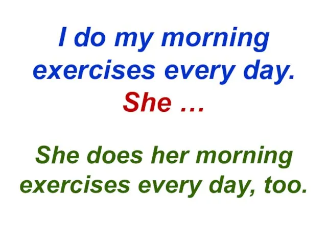 I do my morning exercises every day. She … She does her