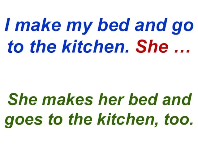 I make my bed and go to the kitchen. She … She