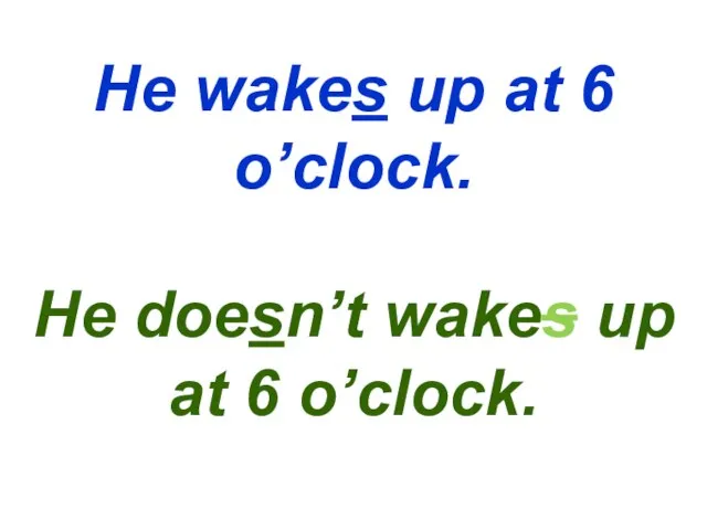 He wakes up at 6 o’clock. He doesn’t wakes up at 6 o’clock.