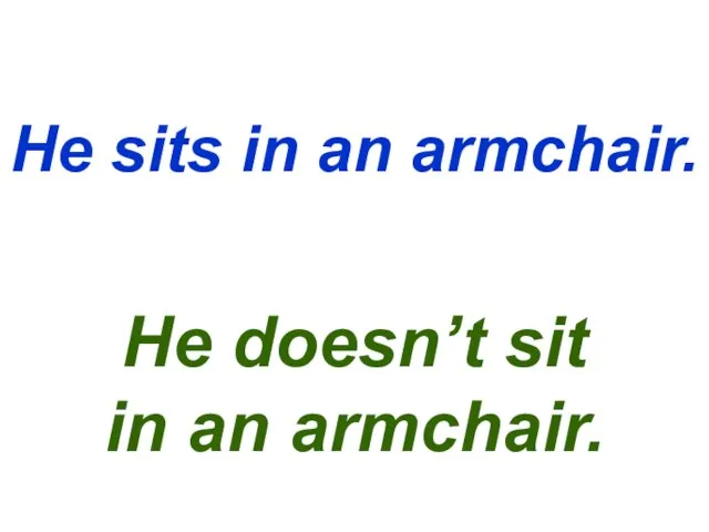 He sits in an armchair. He doesn’t sit in an armchair.