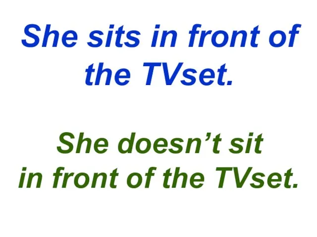 She sits in front of the TVset. She doesn’t sit in front of the TVset.